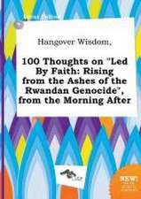 Hangover Wisdom, 100 Thoughts on Led by Faith: Rising from the Ashes of the Rwandan Genocide, from the Morning After