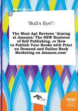 Bull's Eye!: The Most Apt Reviews Aiming at Amazon: The New Business of Self Publishing, or How to Publish Your Books with Print O