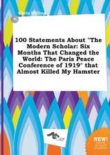 100 Statements about the Modern Scholar: Six Months That Changed the World: The Paris Peace Conference of 1919 That Almost Killed My Hamster