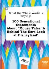 What the Whole World Is Saying: 100 Sensational Statements about Mouse Tales: A Behind-The-Ears Look at Disneyland