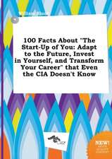 100 Facts about the Start-Up of You: Adapt to the Future, Invest in Yourself, and Transform Your Career That Even the CIA Doesn't Know