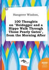 Hangover Wisdom, 100 Thoughts on Heidegger and a Hippo Walk Through Those Pearly Gates, from the Morning After