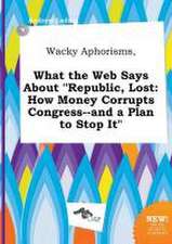 Wacky Aphorisms, What the Web Says about Republic, Lost: How Money Corrupts Congress--And a Plan to Stop It