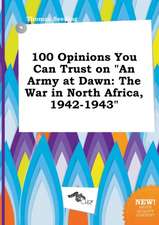 100 Opinions You Can Trust on an Army at Dawn: The War in North Africa, 1942-1943