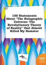 100 Statements about the Holographic Universe: The Revolutionary Theory of Reality That Almost Killed My Hamster