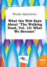 Wacky Aphorisms, What the Web Says about the Walking Dead, Vol. 10: What We Become