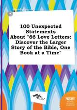 100 Unexpected Statements about 66 Love Letters: Discover the Larger Story of the Bible, One Book at a Time