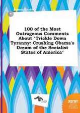 100 of the Most Outrageous Comments about Trickle Down Tyranny: Crushing Obama's Dream of the Socialist States of America