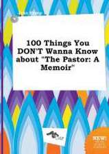 100 Things You Don't Wanna Know about the Pastor: A Memoir