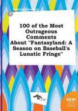 100 of the Most Outrageous Comments about Fantasyland: A Season on Baseball's Lunatic Fringe