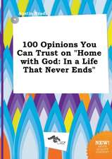 100 Opinions You Can Trust on Home with God: In a Life That Never Ends