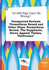 10 000 Pigs Can't Be Wrong: Unexpected Reviews Prometheus Bound and Other Plays: Prometheus Bound, the Suppliants, Seven Against Thebes, Thepersi