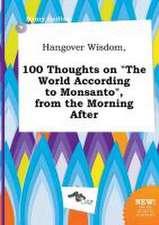 Hangover Wisdom, 100 Thoughts on the World According to Monsanto, from the Morning After