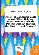 Never Sleep Again! the Most Dangerous Facts about When Helping Hurts: How to Alleviate Poverty Without Hurting the Poor . . . and Yourself