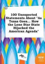 100 Unexpected Statements about as Texas Goes... How the Lone Star State Hijacked the American Agenda