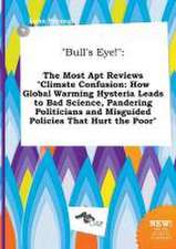 Bull's Eye!: The Most Apt Reviews Climate Confusion: How Global Warming Hysteria Leads to Bad Science, Pandering Politicians and M