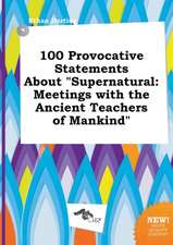 100 Provocative Statements about Supernatural: Meetings with the Ancient Teachers of Mankind