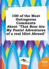 100 of the Most Outrageous Comments about That Bear Ate My Pants! Adventures of a Real Idiot Abroad