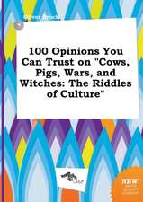 100 Opinions You Can Trust on Cows, Pigs, Wars, and Witches: The Riddles of Culture