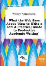 Wacky Aphorisms, What the Web Says about How to Write a Lot: A Practical Guide to Productive Academic Writing