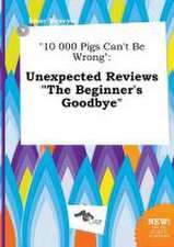 10 000 Pigs Can't Be Wrong: Unexpected Reviews the Beginner's Goodbye