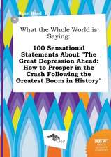 What the Whole World Is Saying: 100 Sensational Statements about the Great Depression Ahead: How to Prosper in the Crash Following the Greatest Boom