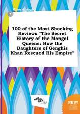 100 of the Most Shocking Reviews the Secret History of the Mongol Queens: How the Daughters of Genghis Khan Rescued His Empire