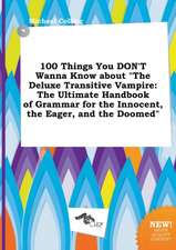 100 Things You Don't Wanna Know about the Deluxe Transitive Vampire: The Ultimate Handbook of Grammar for the Innocent, the Eager, and the Doomed