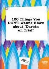 100 Things You Don't Wanna Know about Darwin on Trial