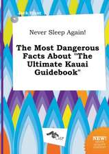 Never Sleep Again! the Most Dangerous Facts about the Ultimate Kauai Guidebook