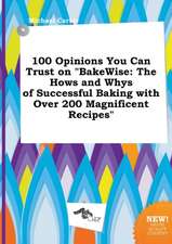 100 Opinions You Can Trust on Bakewise: The Hows and Whys of Successful Baking with Over 200 Magnificent Recipes