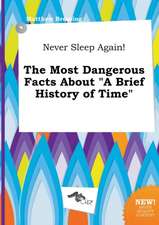 Never Sleep Again! the Most Dangerous Facts about a Brief History of Time