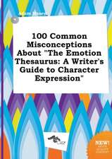 100 Common Misconceptions about the Emotion Thesaurus: A Writer's Guide to Character Expression