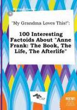 My Grandma Loves This!: 100 Interesting Factoids about Anne Frank: The Book, the Life, the Afterlife