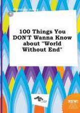 100 Things You Don't Wanna Know about World Without End