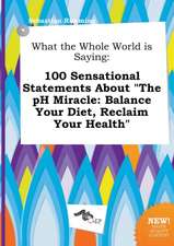 What the Whole World Is Saying: 100 Sensational Statements about the PH Miracle: Balance Your Diet, Reclaim Your Health