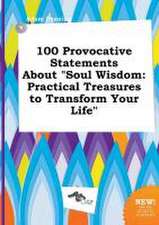 100 Provocative Statements about Soul Wisdom: Practical Treasures to Transform Your Life