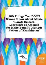 100 Things You Don't Wanna Know about Movie Borat: Cultural Learnings of America for Make Benefit Glorious Nation of Kazakhstan