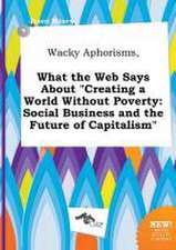 Wacky Aphorisms, What the Web Says about Creating a World Without Poverty: Social Business and the Future of Capitalism