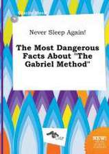 Never Sleep Again! the Most Dangerous Facts about the Gabriel Method