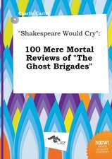 Shakespeare Would Cry: 100 Mere Mortal Reviews of the Ghost Brigades