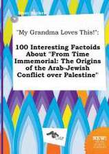 My Grandma Loves This!: 100 Interesting Factoids about from Time Immemorial: The Origins of the Arab-Jewish Conflict Over Palestine