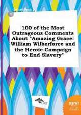 100 of the Most Outrageous Comments about Amazing Grace: William Wilberforce and the Heroic Campaign to End Slavery