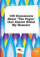 100 Statements about the Popes That Almost Killed My Hamster