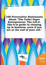 100 Provocative Statements about the Toilet Paper Entrepreneur: The Tell-It-Like-It-Is Guide to Cleaning Up in Business, Even If You Are at the End O