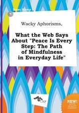 Wacky Aphorisms, What the Web Says about Peace Is Every Step: The Path of Mindfulness in Everyday Life