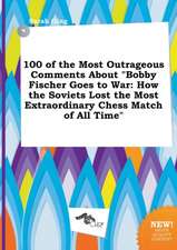 100 of the Most Outrageous Comments about Bobby Fischer Goes to War: How the Soviets Lost the Most Extraordinary Chess Match of All Time