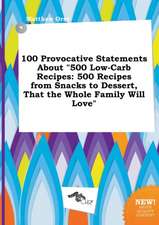 100 Provocative Statements about 500 Low-Carb Recipes: 500 Recipes from Snacks to Dessert, That the Whole Family Will Love