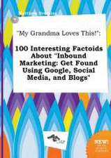 My Grandma Loves This!: 100 Interesting Factoids about Inbound Marketing: Get Found Using Google, Social Media, and Blogs