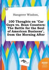 Hangover Wisdom, 100 Thoughts on Car Guys vs. Bean Counters: The Battle for the Soul of American Business, from the Morning After